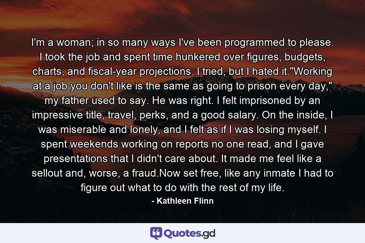 I'm a woman; in so many ways I've been programmed to please. I took the job and spent time hunkered over figures, budgets, charts, and fiscal-year projections. I tried, but I hated it.