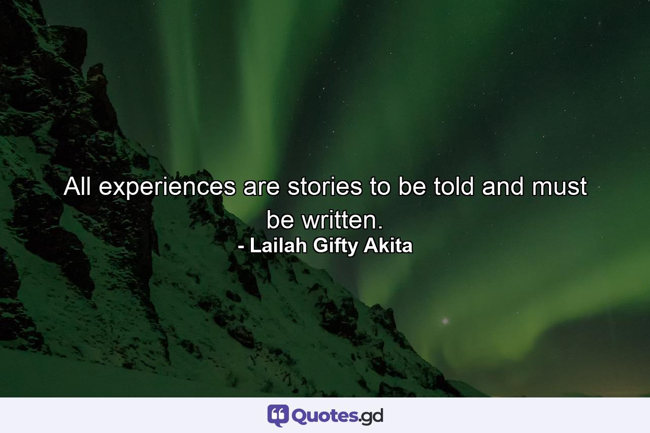 All experiences are stories to be told and must be written. - Quote by Lailah Gifty Akita