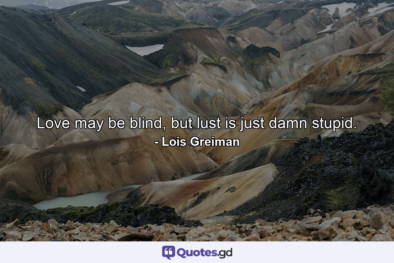 Love may be blind, but lust is just damn stupid. - Quote by Lois Greiman