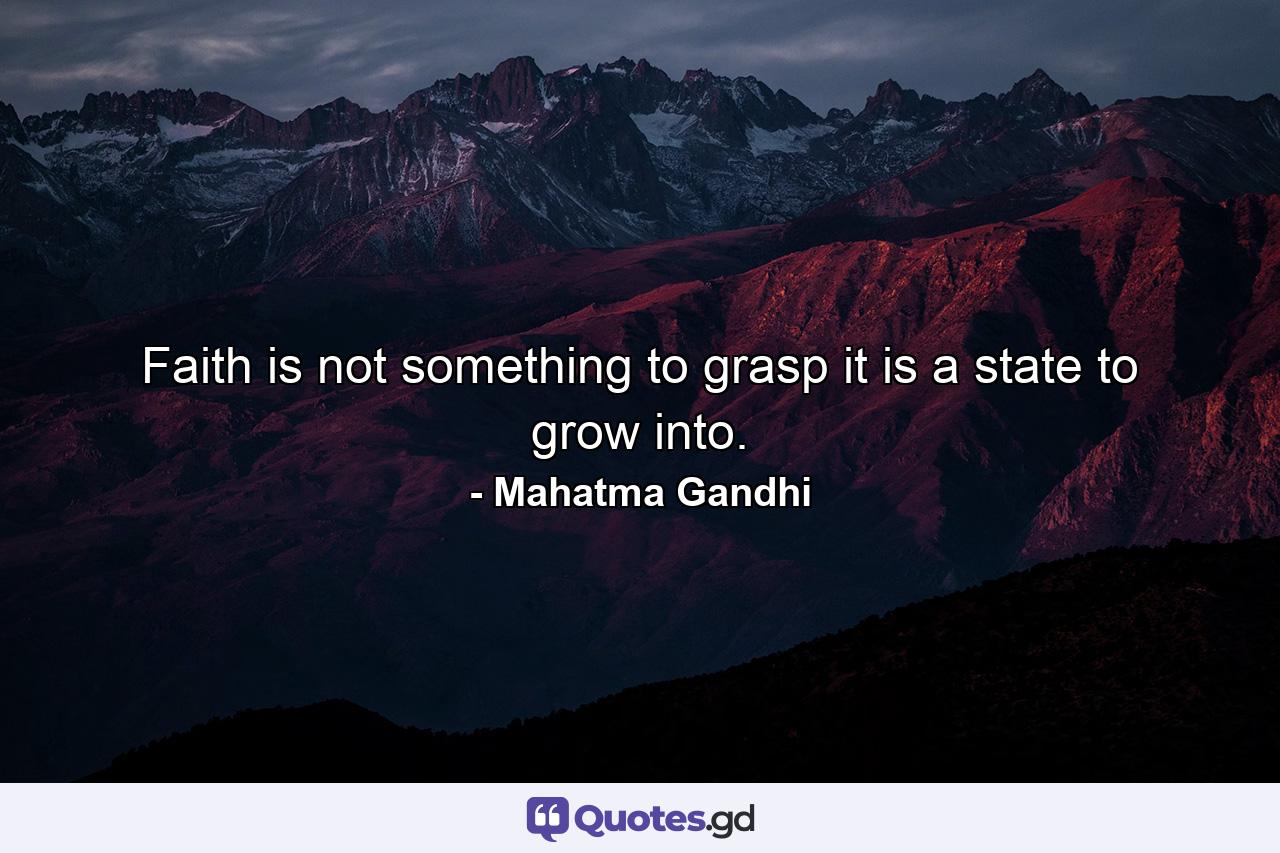 Faith is not something to grasp  it is a state to grow into. - Quote by Mahatma Gandhi