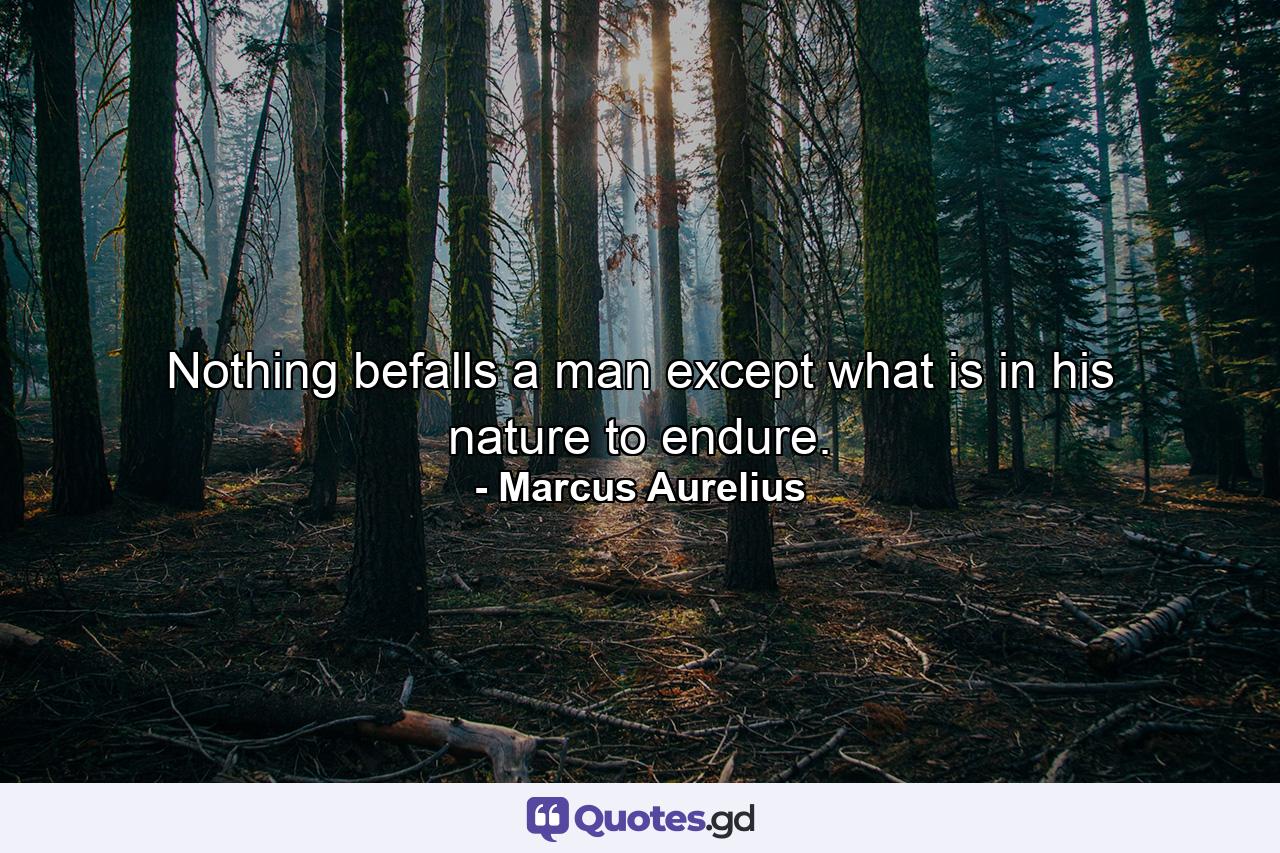 Nothing befalls a man except what is in his nature to endure. - Quote by Marcus Aurelius