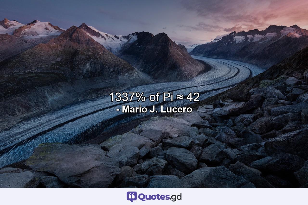 1337% of Pi ≈ 42 - Quote by Mario J. Lucero