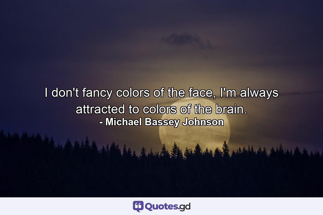 I don't fancy colors of the face, I'm always attracted to colors of the brain. - Quote by Michael Bassey Johnson