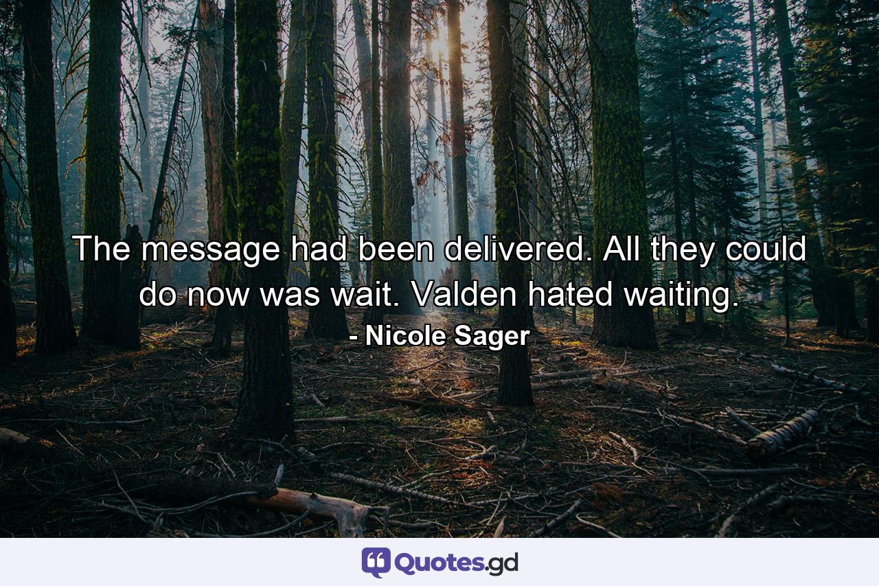 The message had been delivered. All they could do now was wait. Valden hated waiting. - Quote by Nicole Sager