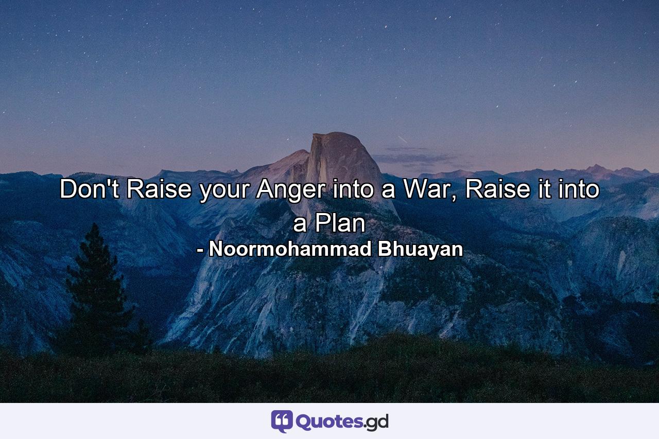 Don't Raise your Anger into a War, Raise it into a Plan - Quote by Noormohammad Bhuayan