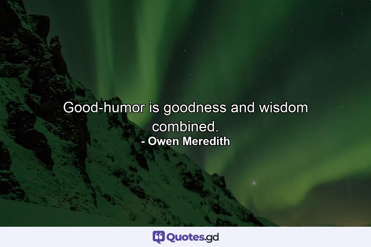 Good-humor is goodness and wisdom combined. - Quote by Owen Meredith