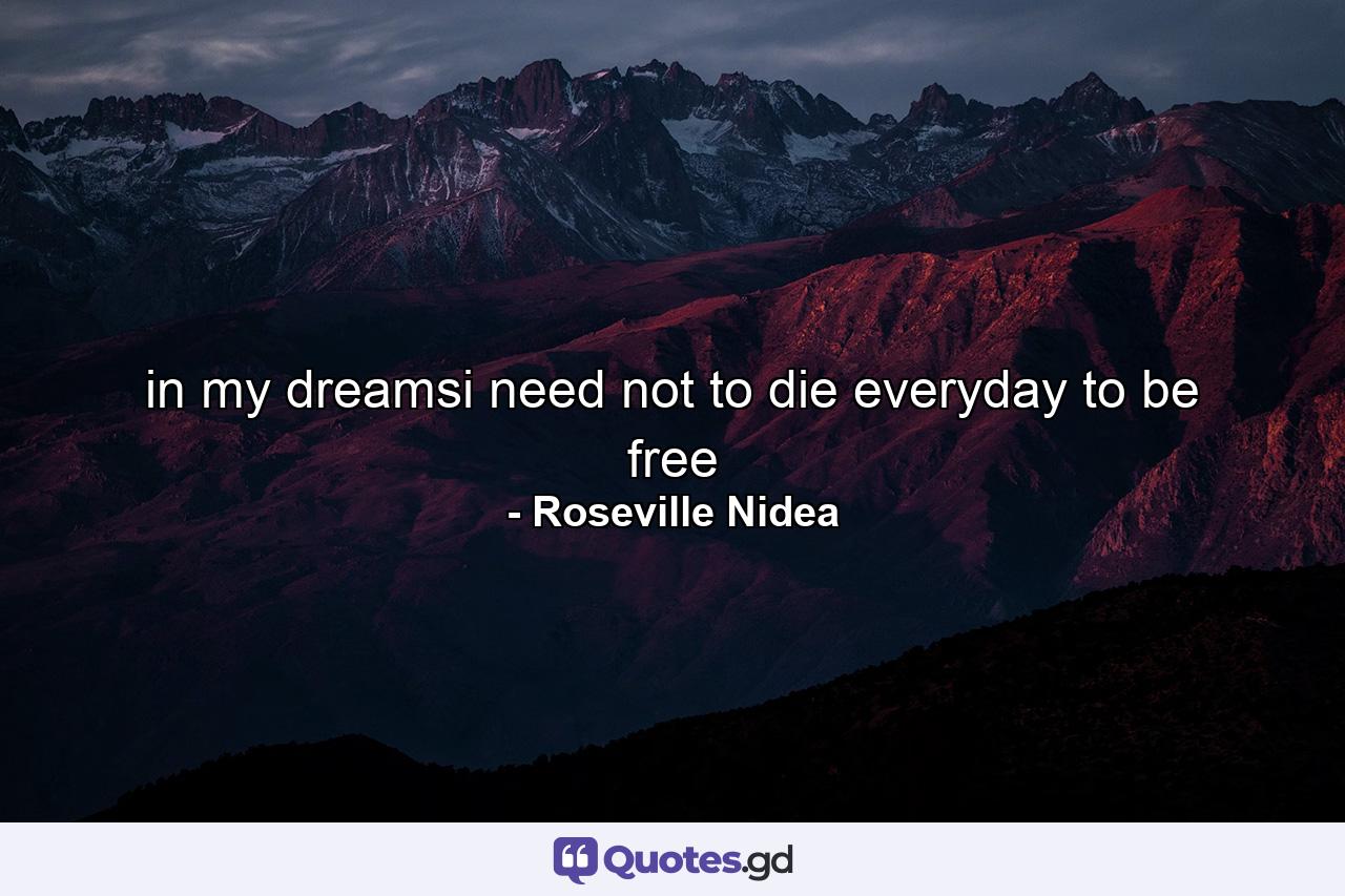 in my dreamsi need not to die everyday to be free - Quote by Roseville Nidea