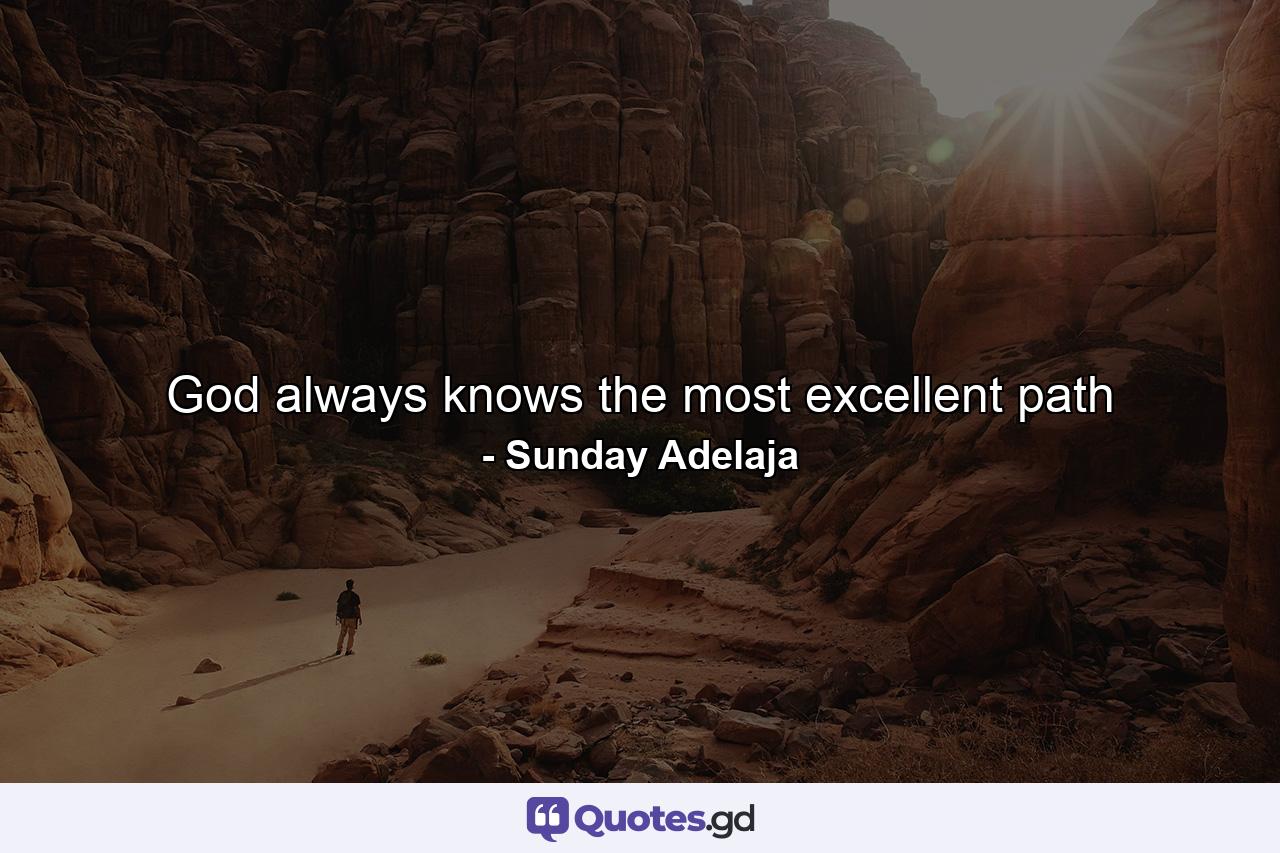 God always knows the most excellent path - Quote by Sunday Adelaja