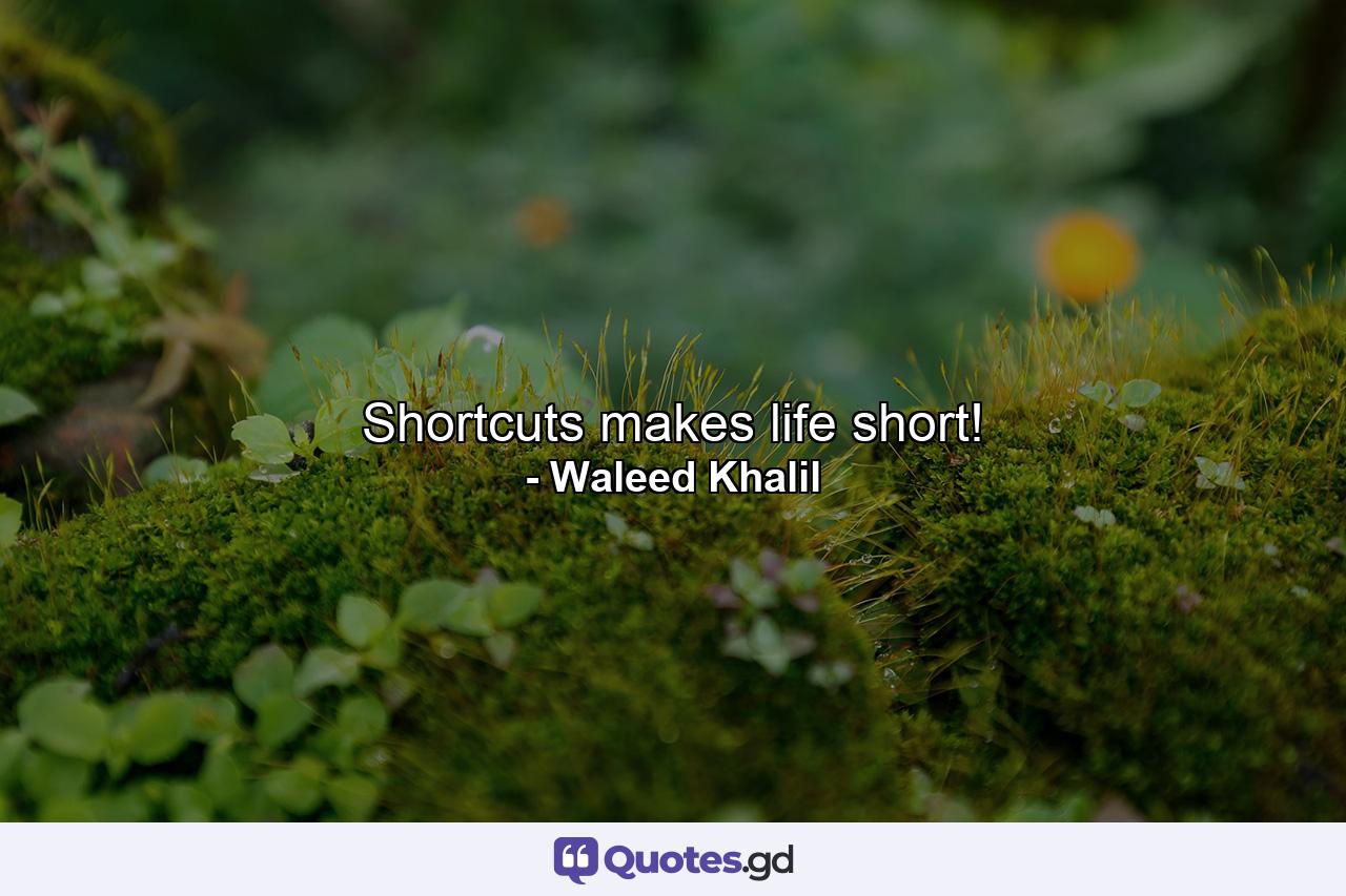 Shortcuts makes life short! - Quote by Waleed Khalil