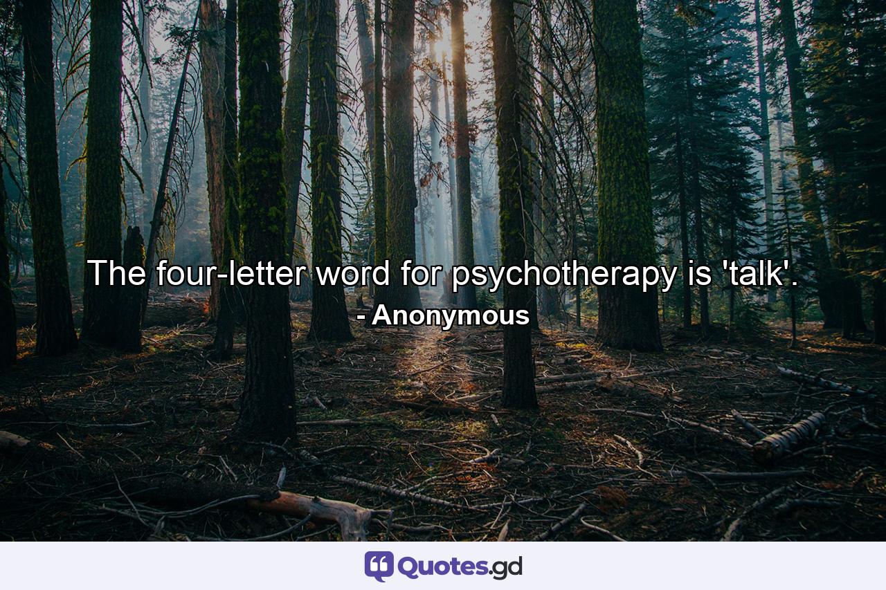 The four-letter word for psychotherapy is 'talk'. - Quote by Anonymous