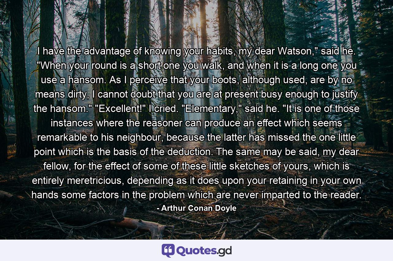 I have the advantage of knowing your habits, my dear Watson,