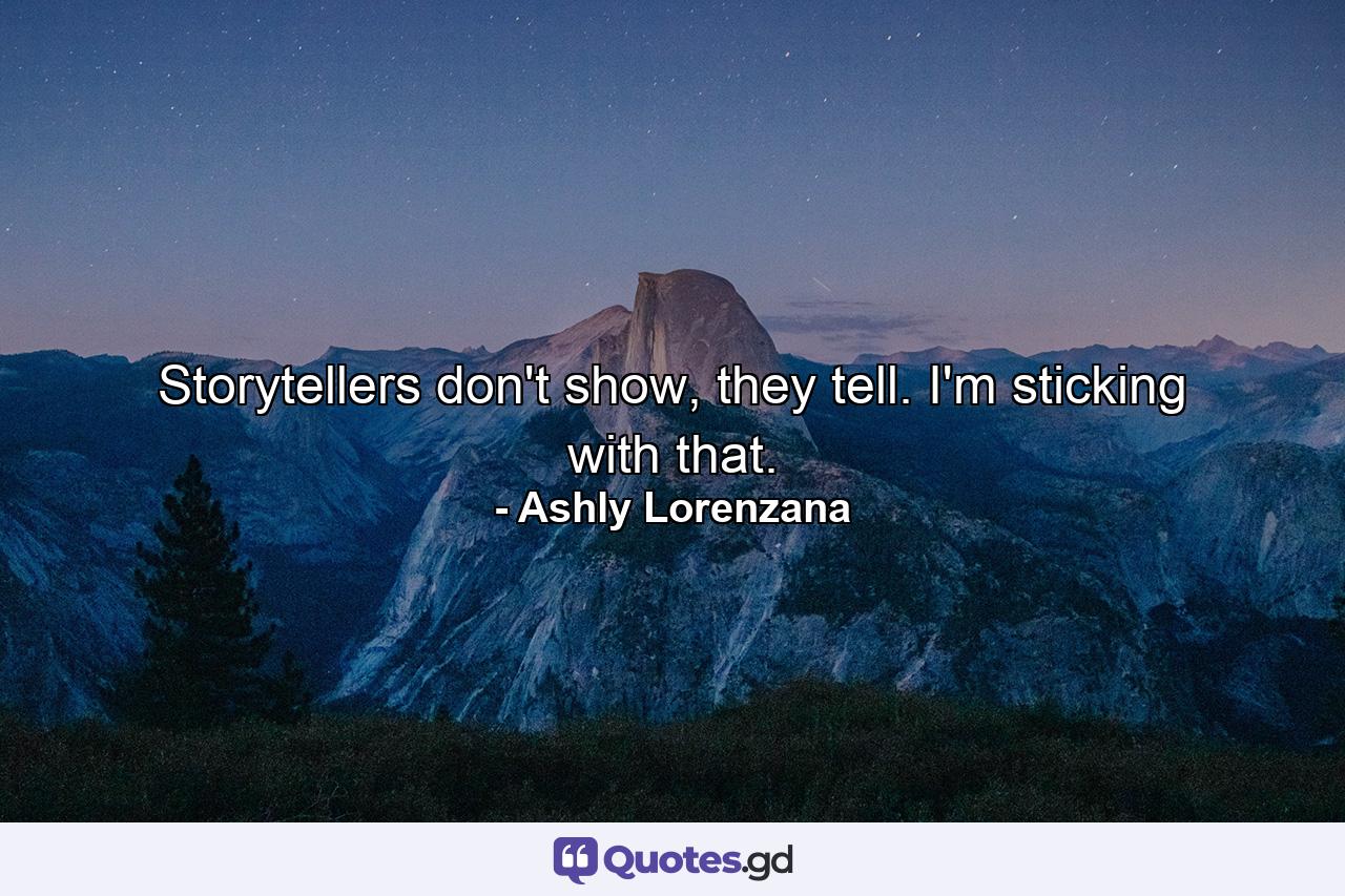 Storytellers don't show, they tell. I'm sticking with that. - Quote by Ashly Lorenzana