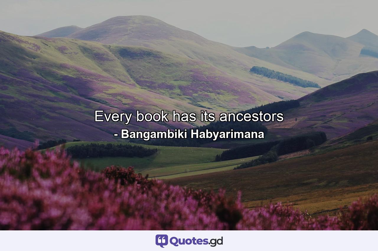 Every book has its ancestors - Quote by Bangambiki Habyarimana