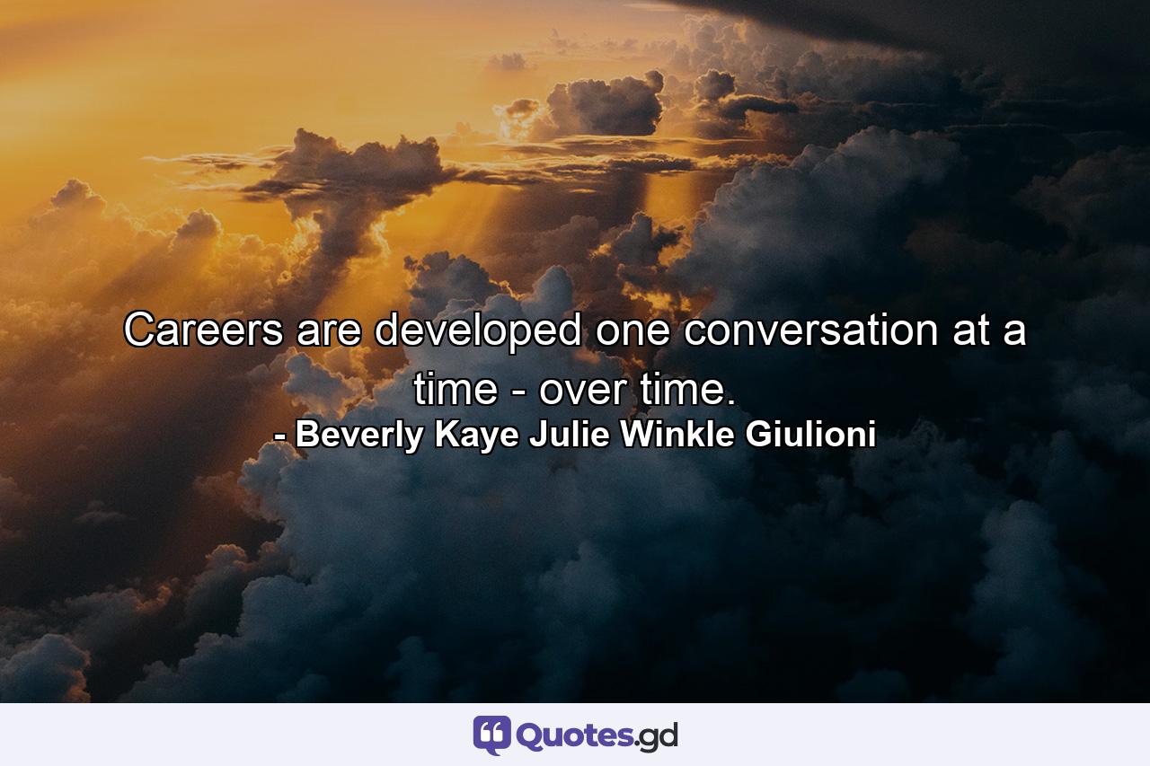 Careers are developed one conversation at a time - over time. - Quote by Beverly Kaye Julie Winkle Giulioni