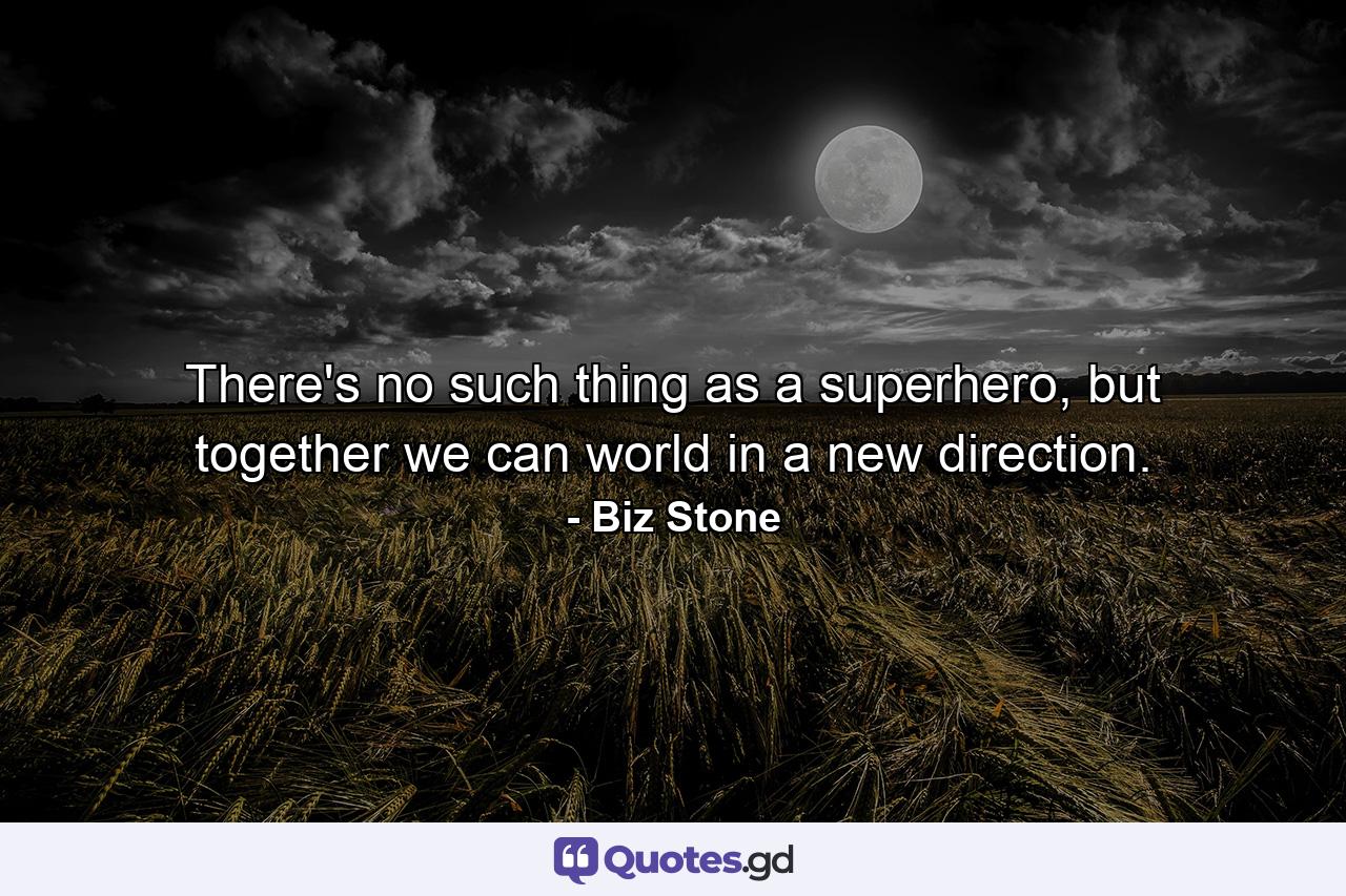 There's no such thing as a superhero, but together we can world in a new direction. - Quote by Biz Stone