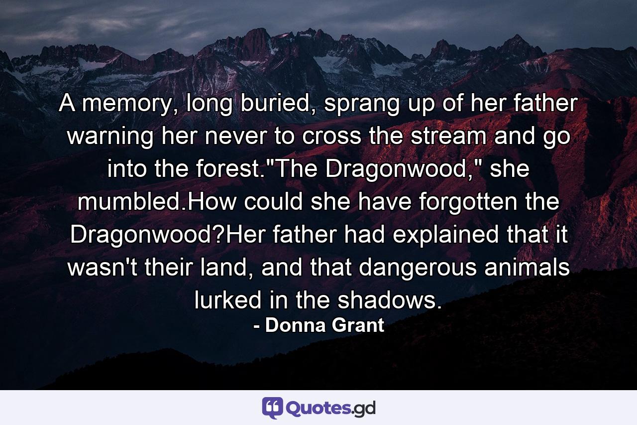 A memory, long buried, sprang up of her father warning her never to cross the stream and go into the forest.