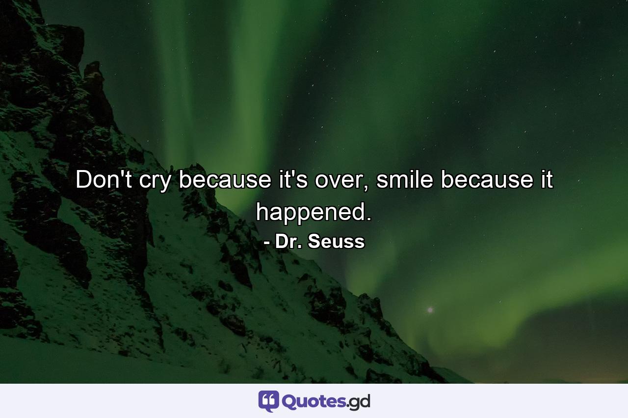 Don't cry because it's over, smile because it happened. - Quote by Dr. Seuss