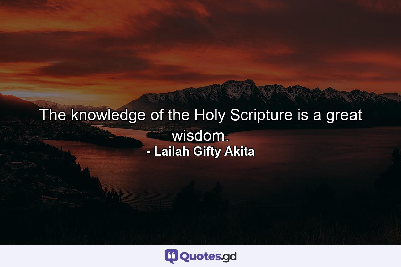 The knowledge of the Holy Scripture is a great wisdom. - Quote by Lailah Gifty Akita