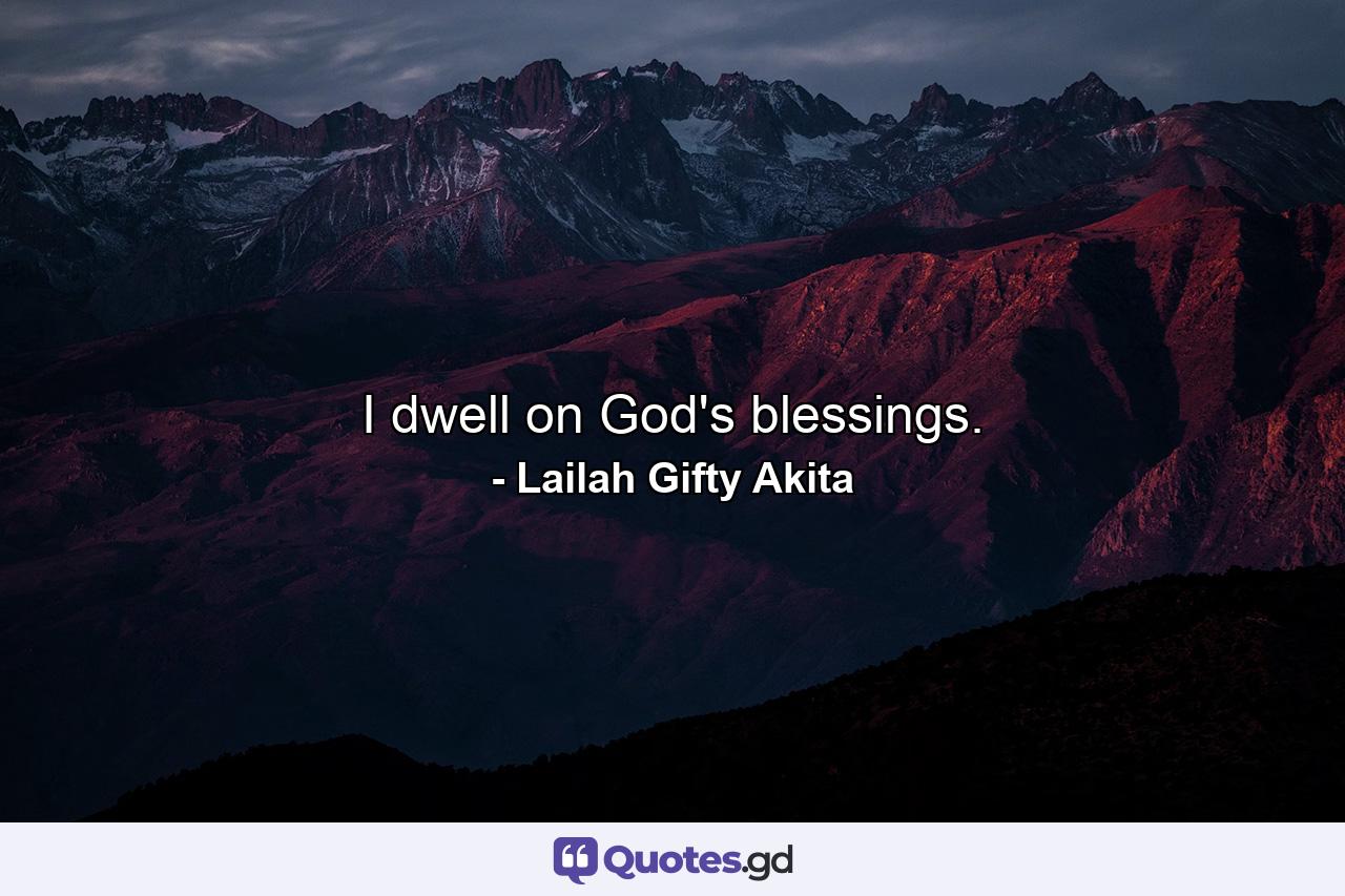 I dwell on God's blessings. - Quote by Lailah Gifty Akita