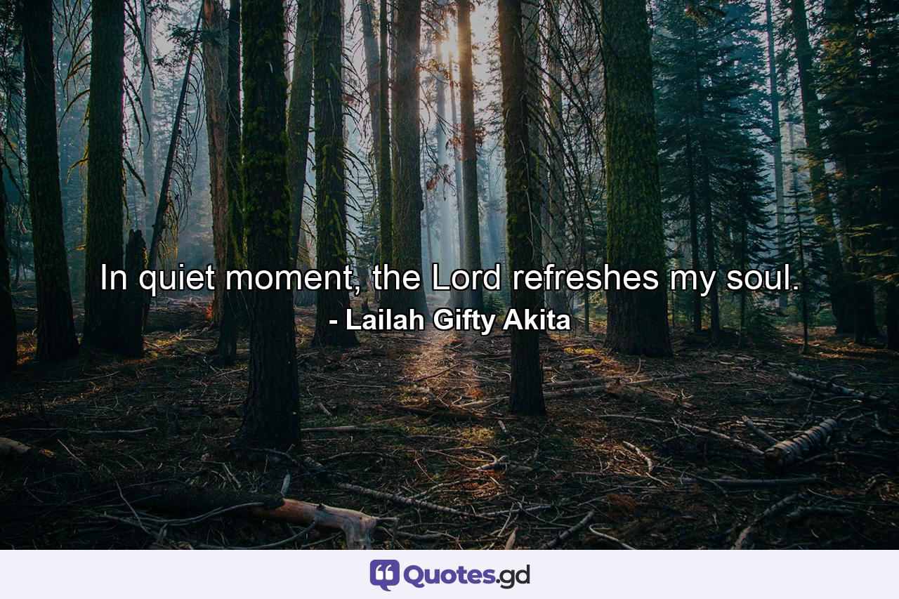 In quiet moment, the Lord refreshes my soul. - Quote by Lailah Gifty Akita