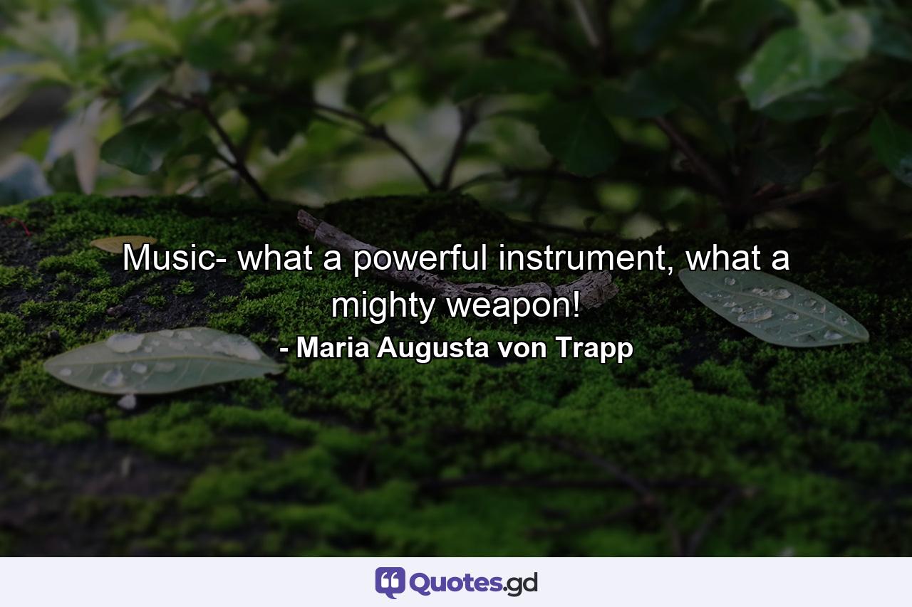 Music- what a powerful instrument, what a mighty weapon! - Quote by Maria Augusta von Trapp