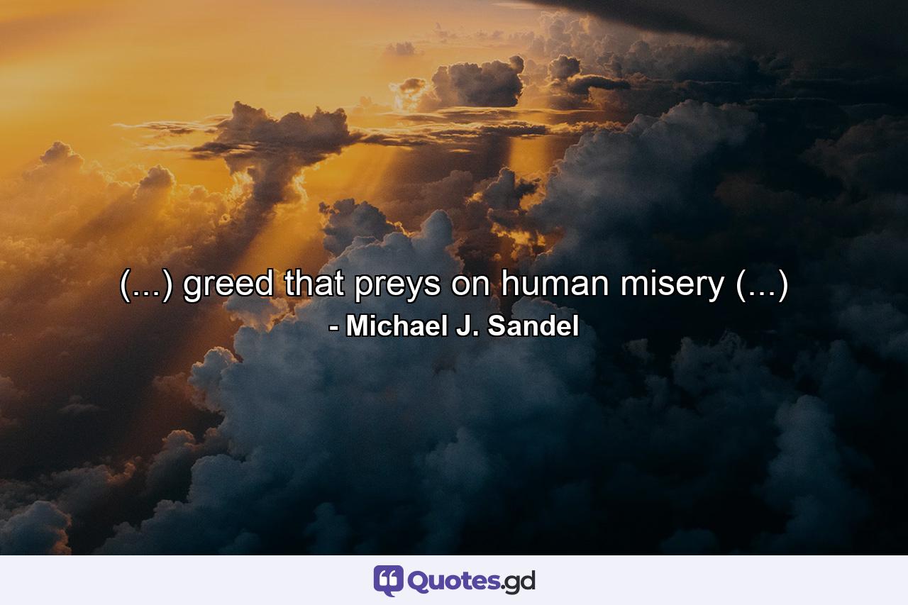 (...) greed that preys on human misery (...) - Quote by Michael J. Sandel