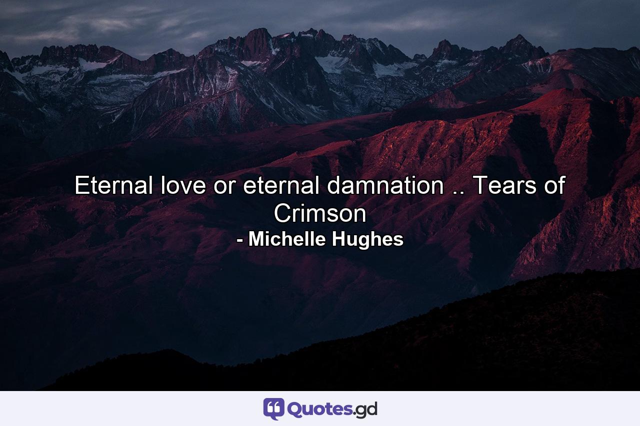 Eternal love or eternal damnation .. Tears of Crimson - Quote by Michelle Hughes