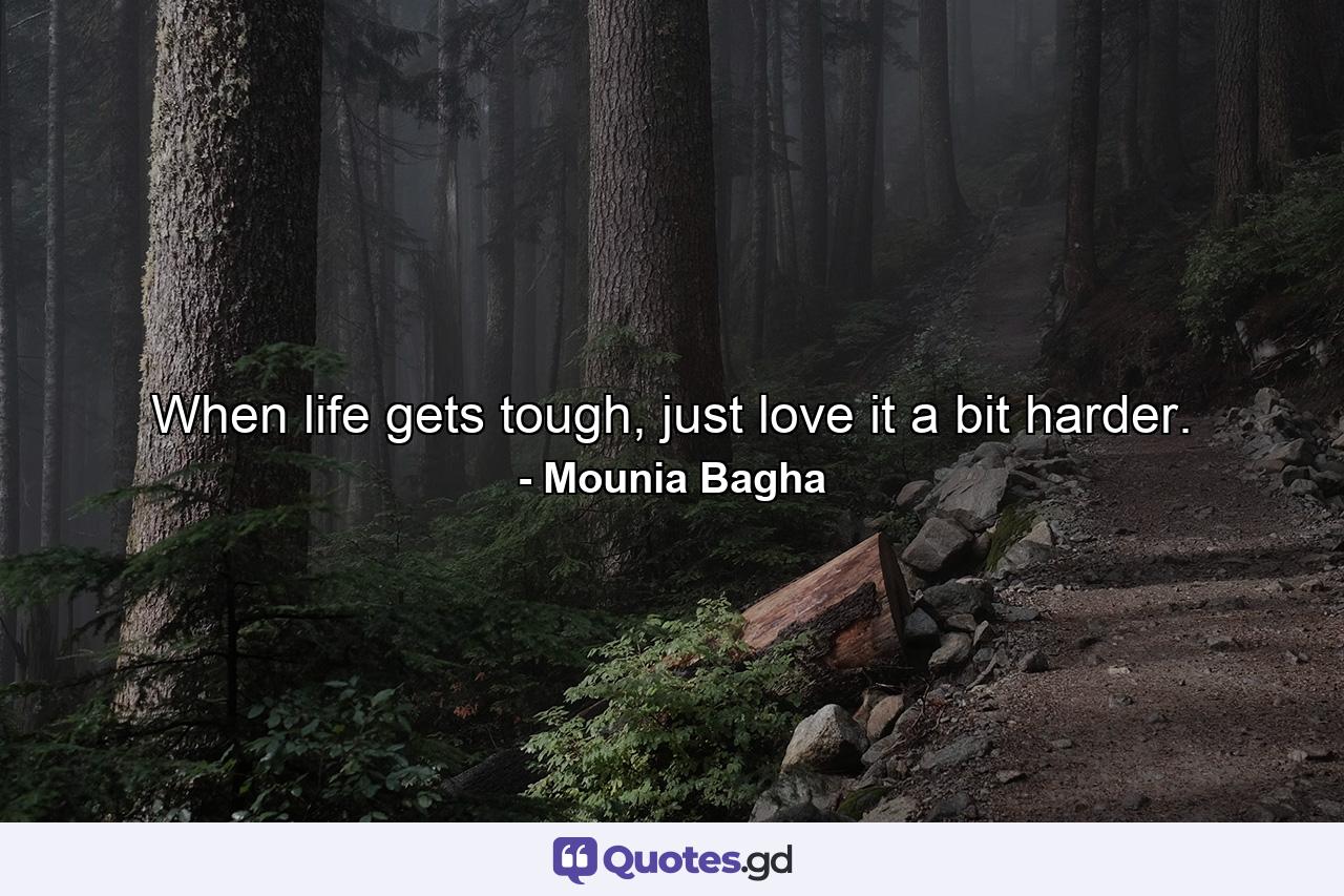 When life gets tough, just love it a bit harder. - Quote by Mounia Bagha