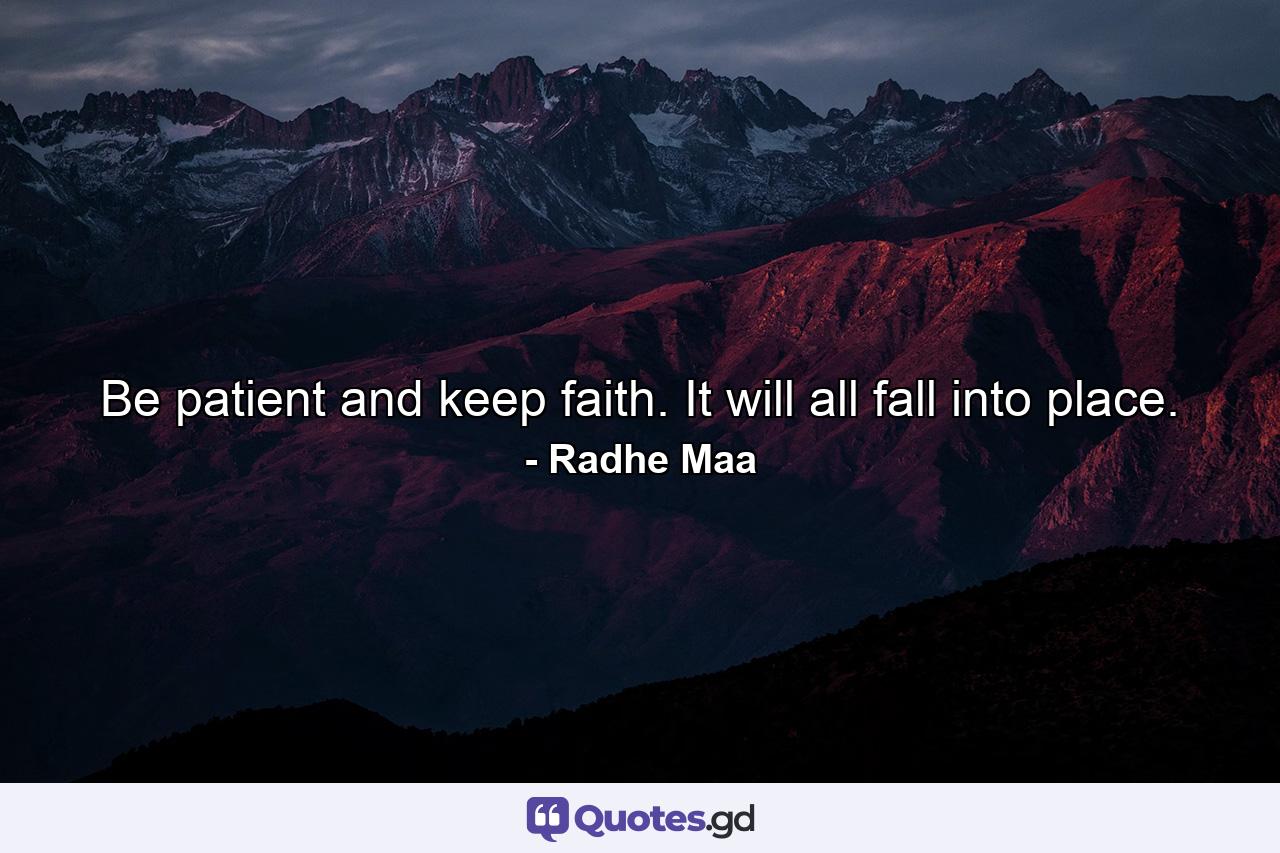 Be patient and keep faith. It will all fall into place. - Quote by Radhe Maa