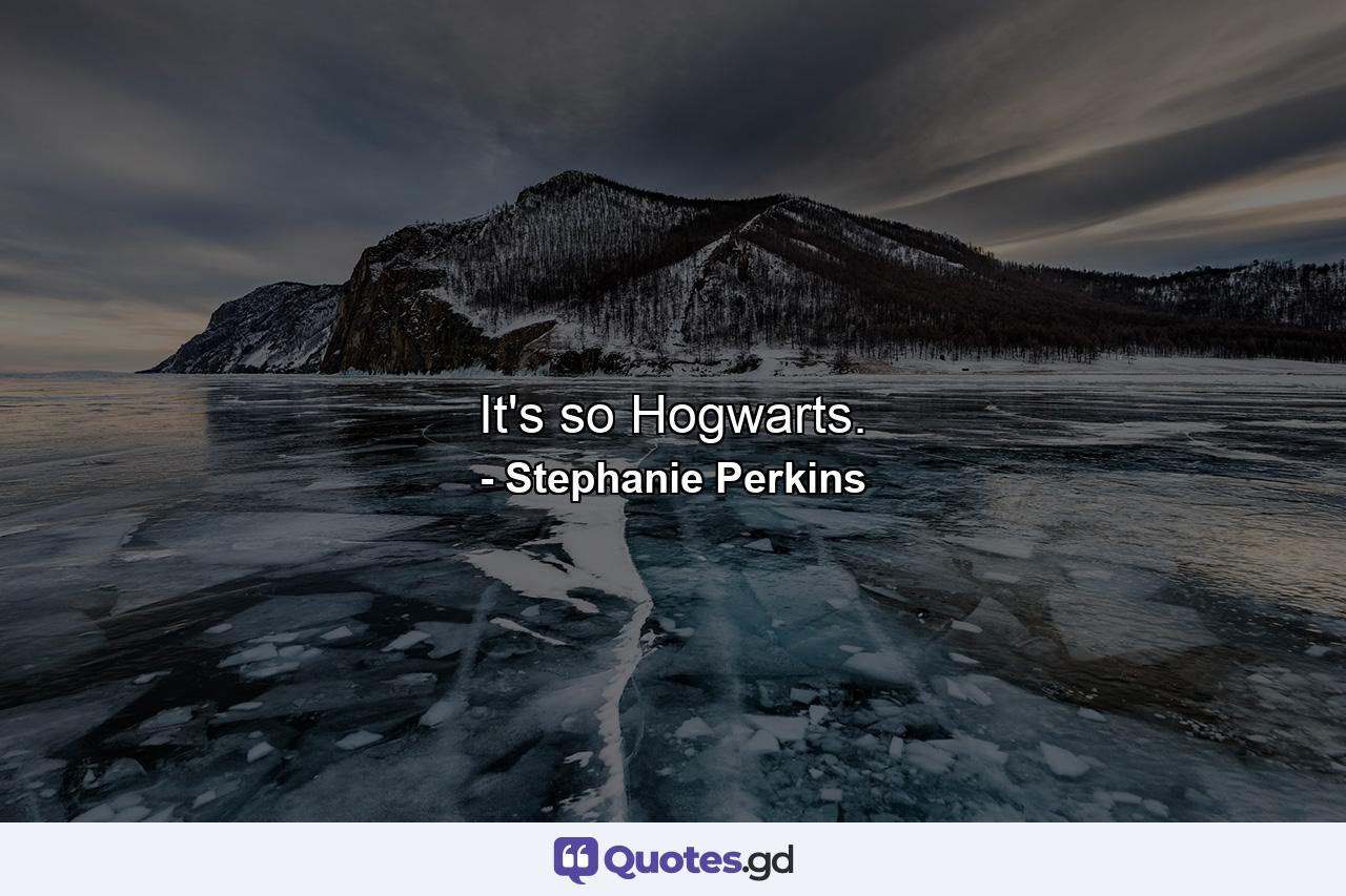 It's so Hogwarts. - Quote by Stephanie Perkins