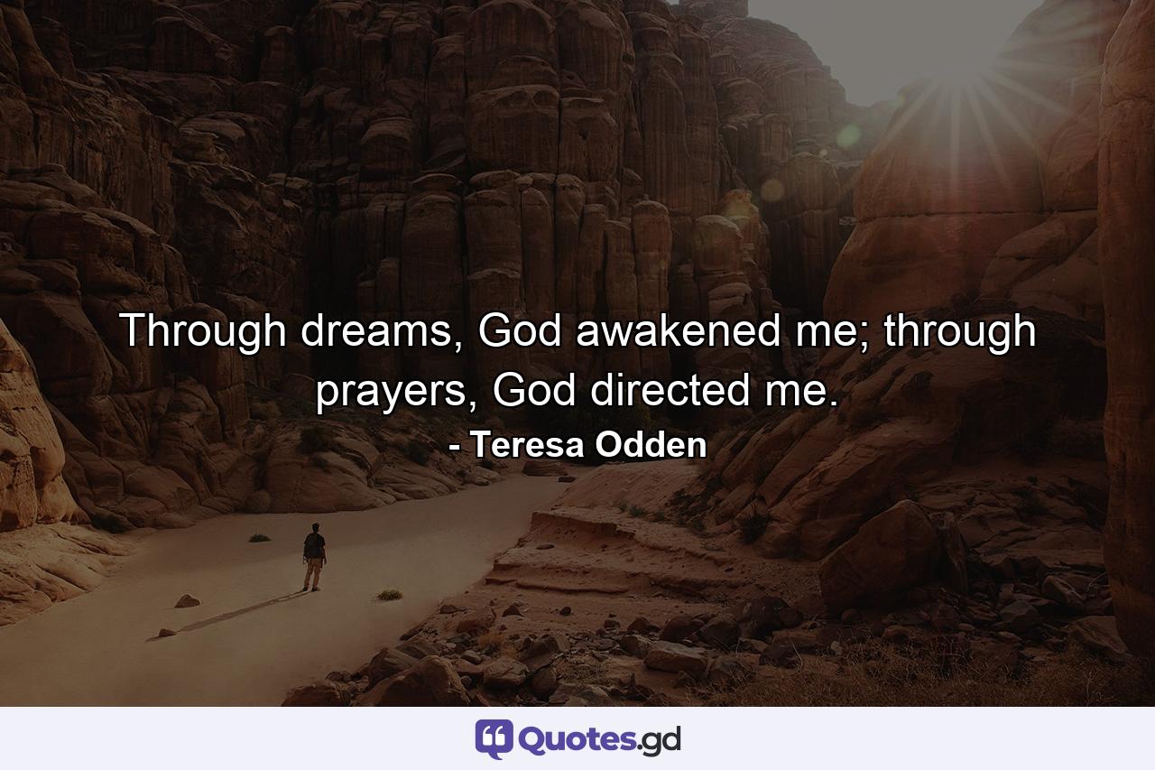 Through dreams, God awakened me; through prayers, God directed me. - Quote by Teresa Odden