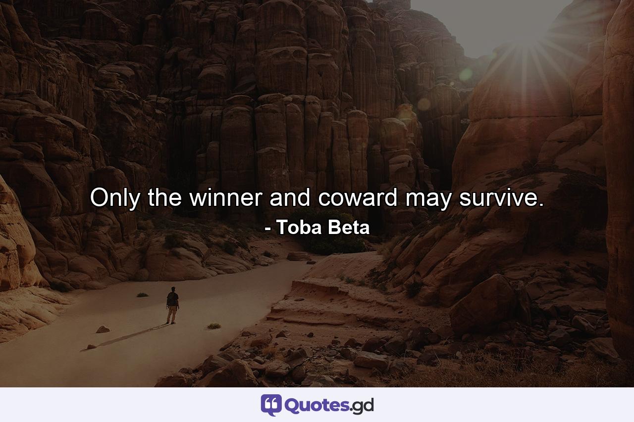 Only the winner and coward may survive. - Quote by Toba Beta