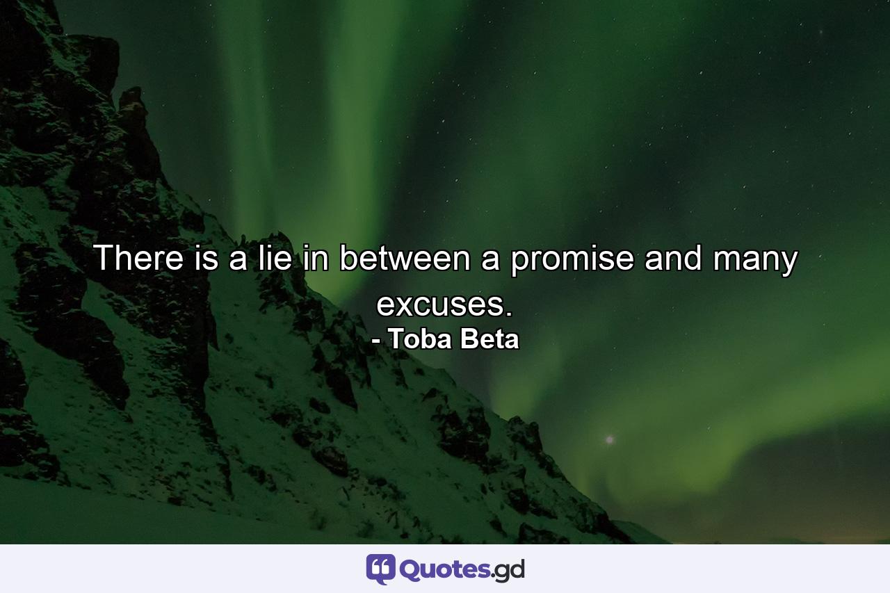 There is a lie in between a promise and many excuses. - Quote by Toba Beta