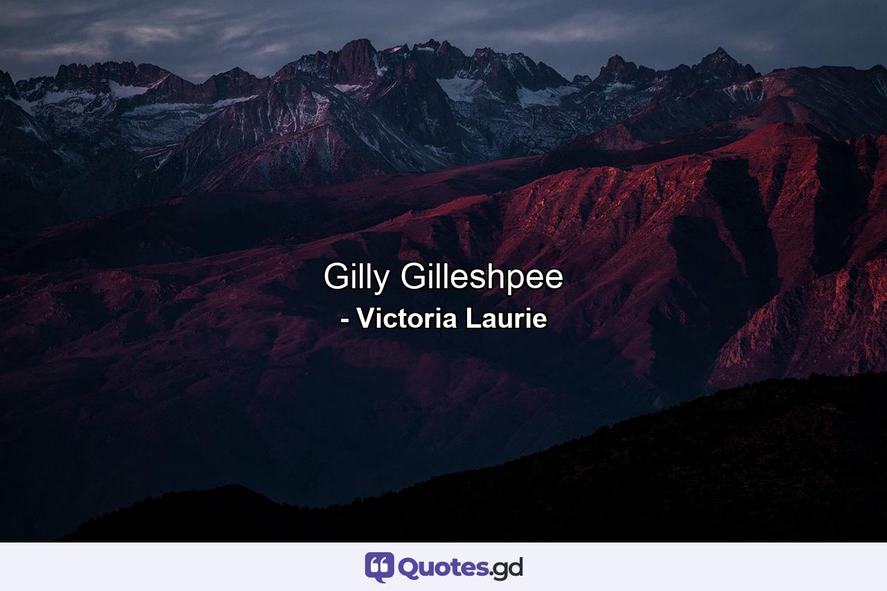 Gilly Gilleshpee - Quote by Victoria Laurie