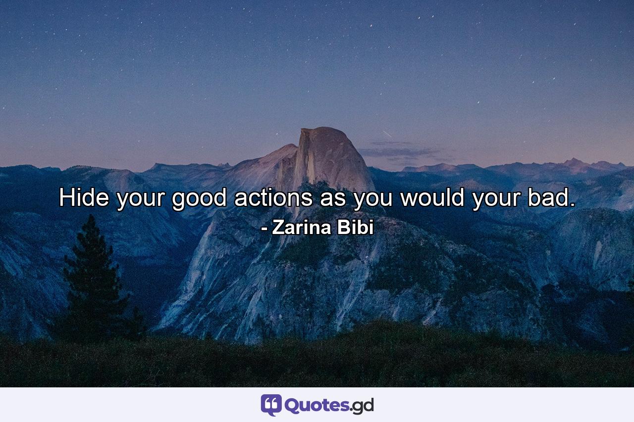 Hide your good actions as you would your bad. - Quote by Zarina Bibi
