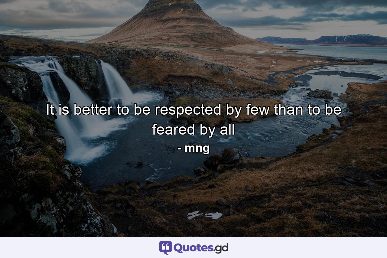 It is better to be respected by few than to be feared by all - Quote by mng