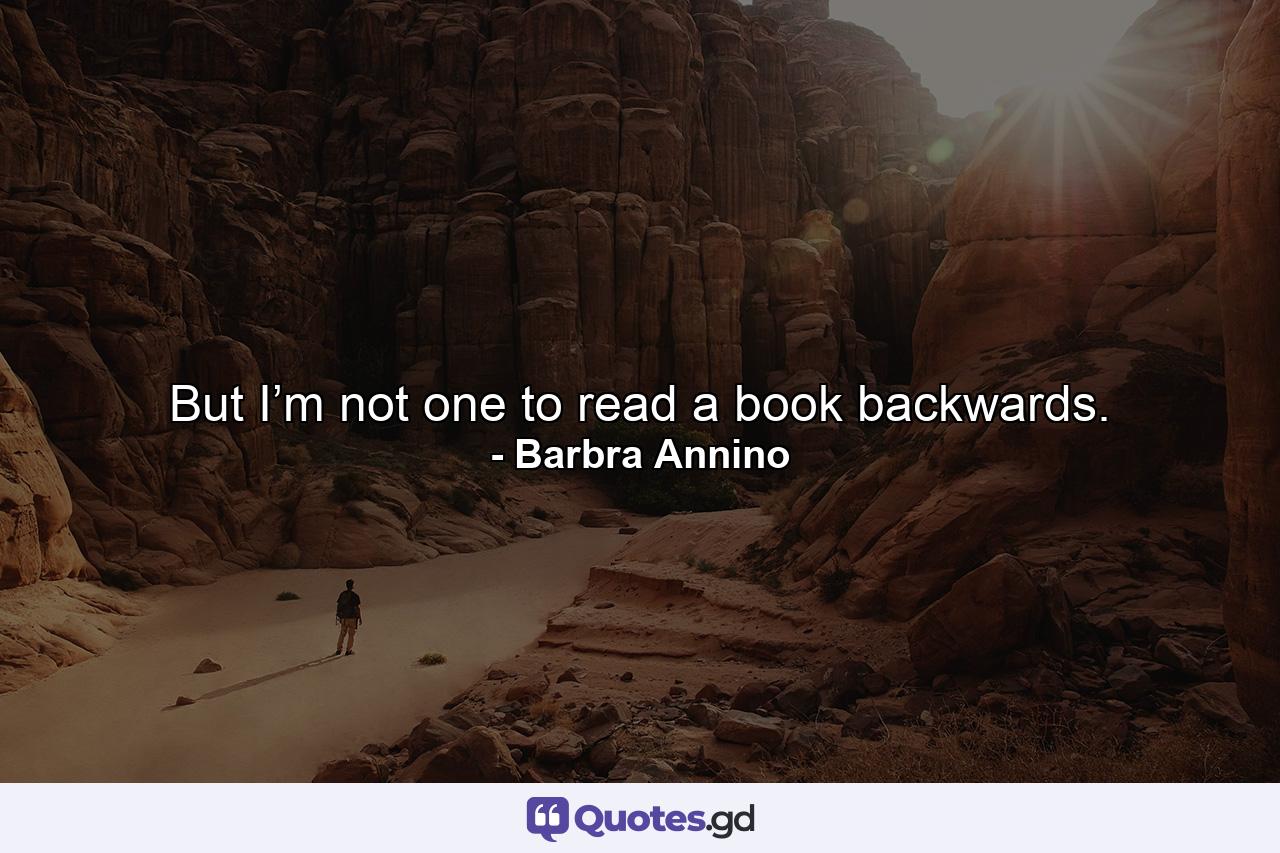 But I’m not one to read a book backwards. - Quote by Barbra Annino