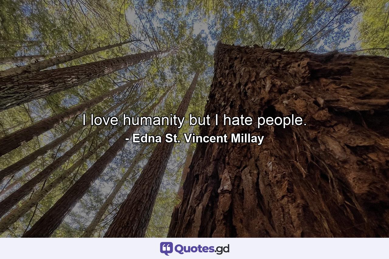 I love humanity but I hate people. - Quote by Edna St. Vincent Millay