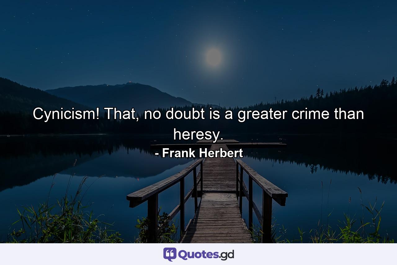 Cynicism! That, no doubt is a greater crime than heresy. - Quote by Frank Herbert