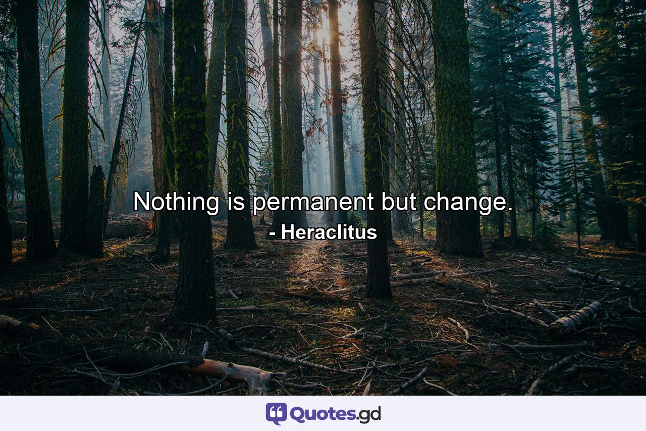 Nothing is permanent but change. - Quote by Heraclitus