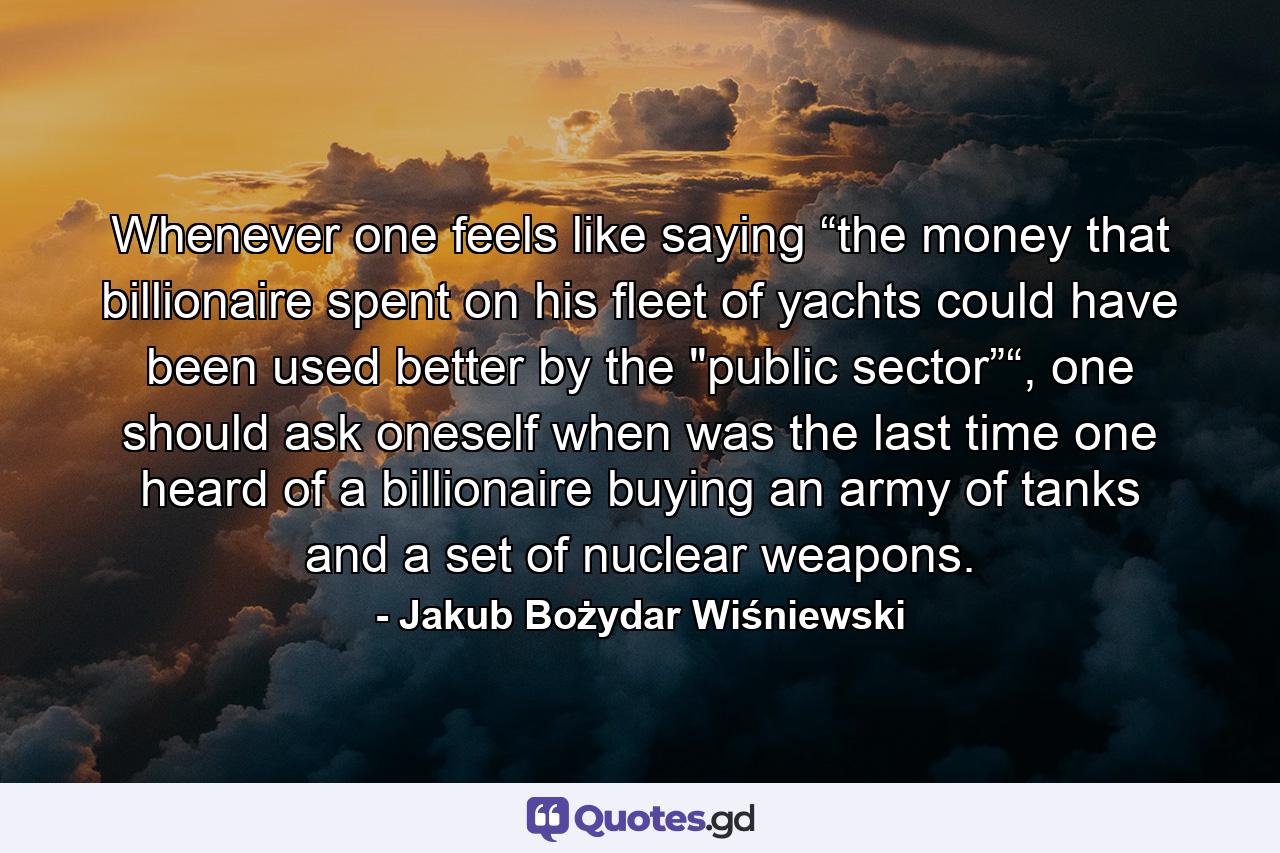 Whenever one feels like saying “the money that billionaire spent on his fleet of yachts could have been used better by the 