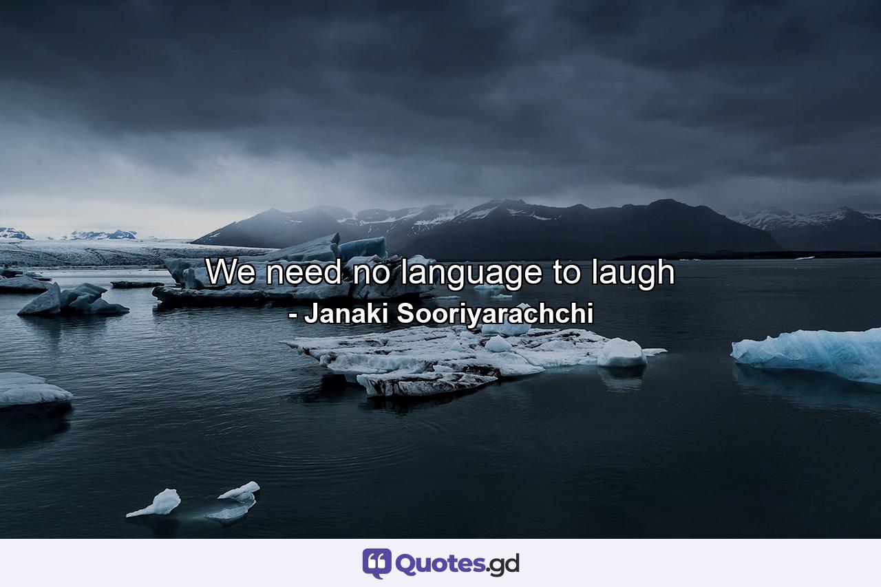 We need no language to laugh - Quote by Janaki Sooriyarachchi