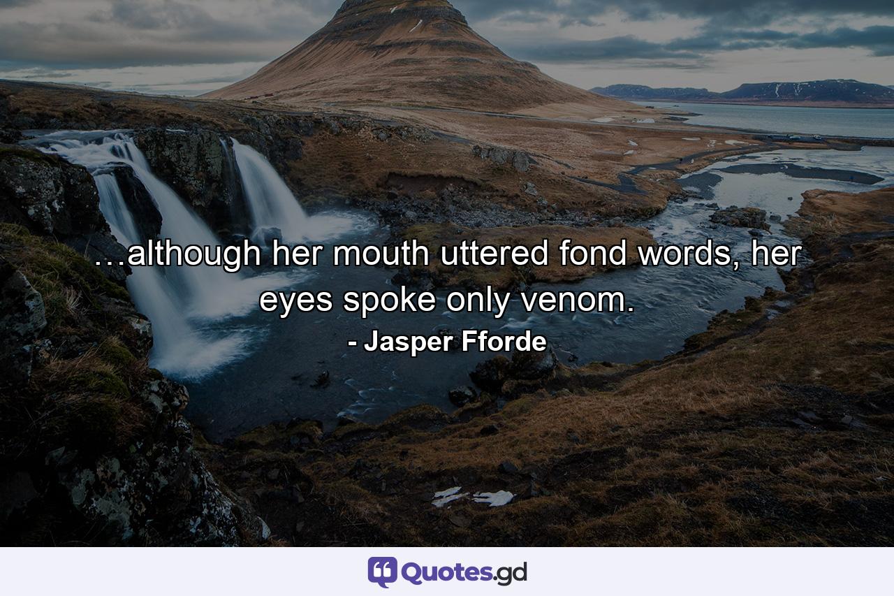 …although her mouth uttered fond words, her eyes spoke only venom. - Quote by Jasper Fforde