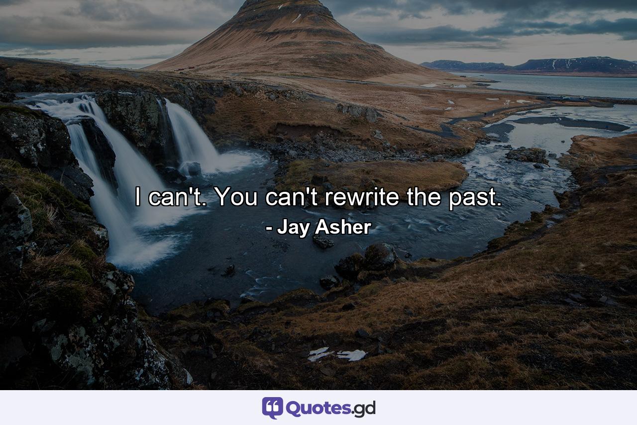 I can't. You can't rewrite the past. - Quote by Jay Asher