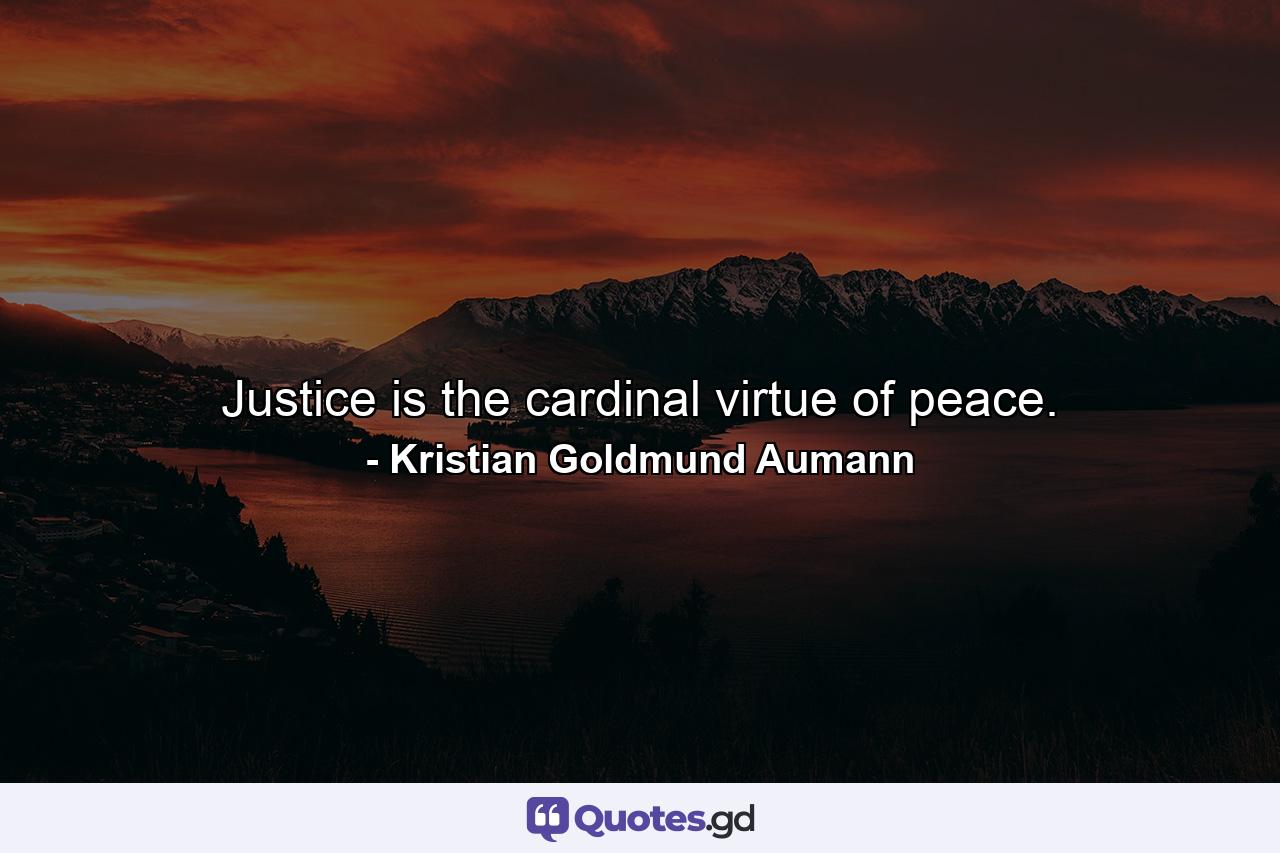 Justice is the cardinal virtue of peace. - Quote by Kristian Goldmund Aumann