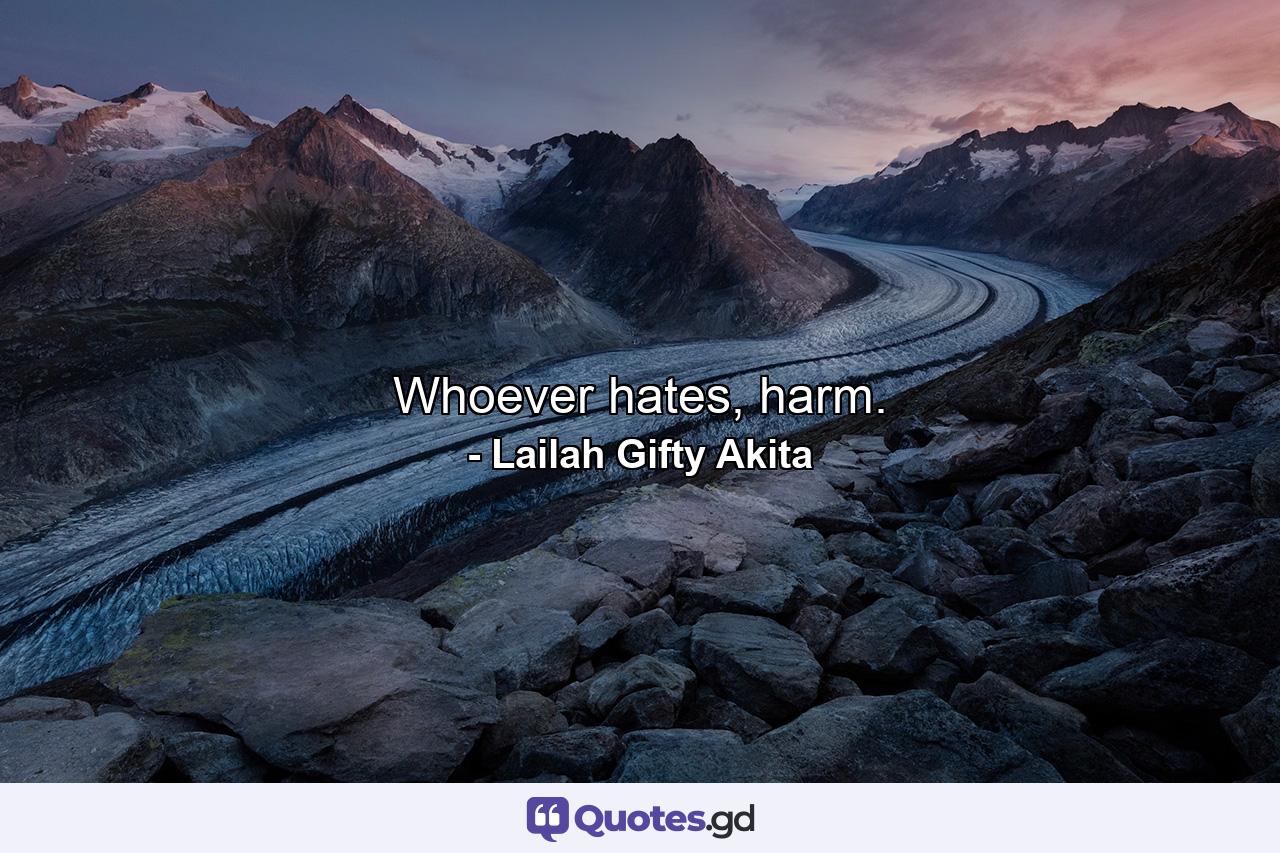 Whoever hates, harm. - Quote by Lailah Gifty Akita