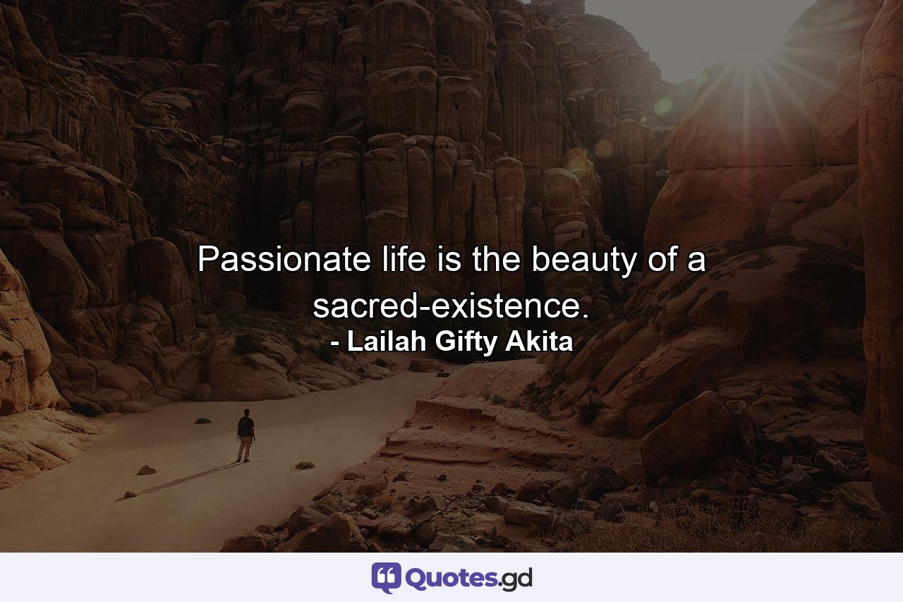 Passionate life is the beauty of a sacred-existence. - Quote by Lailah Gifty Akita