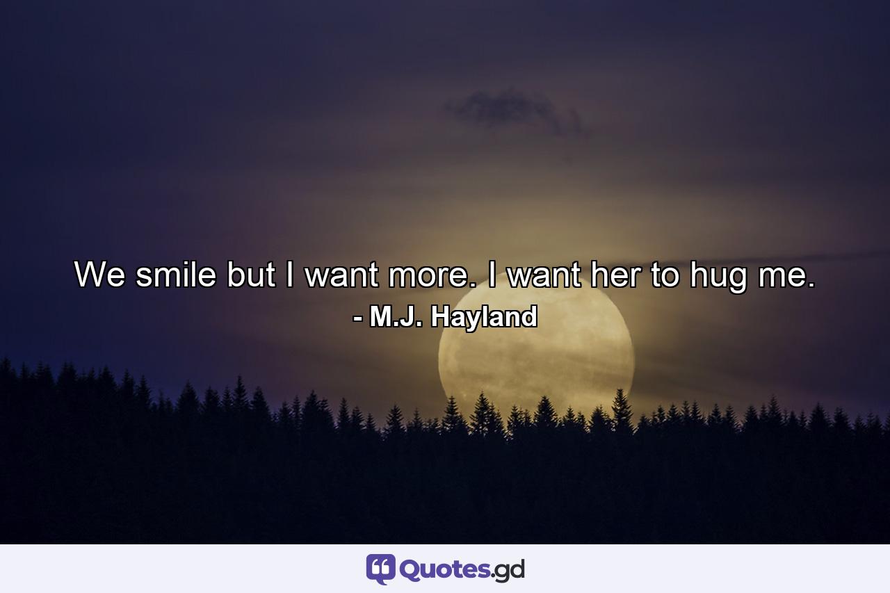 We smile but I want more. I want her to hug me. - Quote by M.J. Hayland