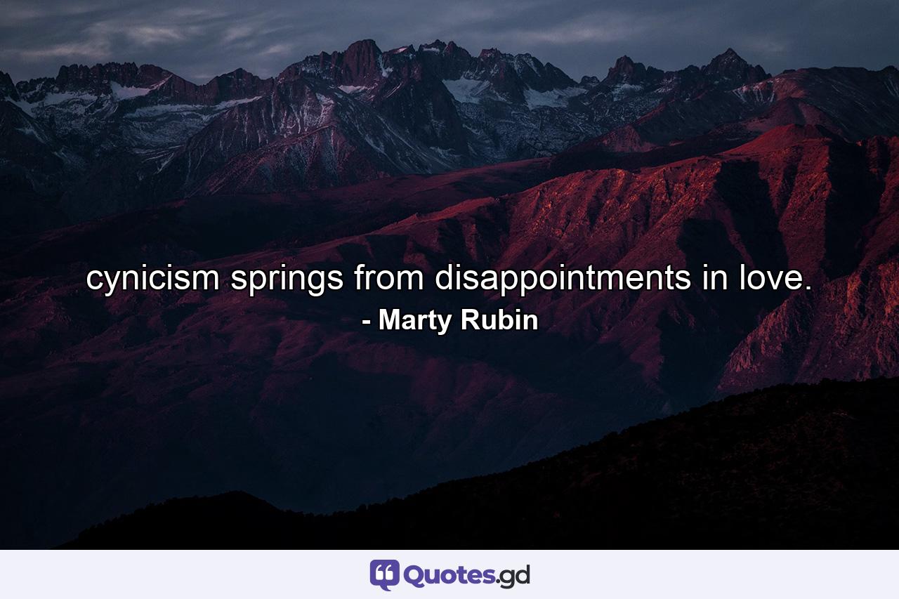 cynicism springs from disappointments in love. - Quote by Marty Rubin