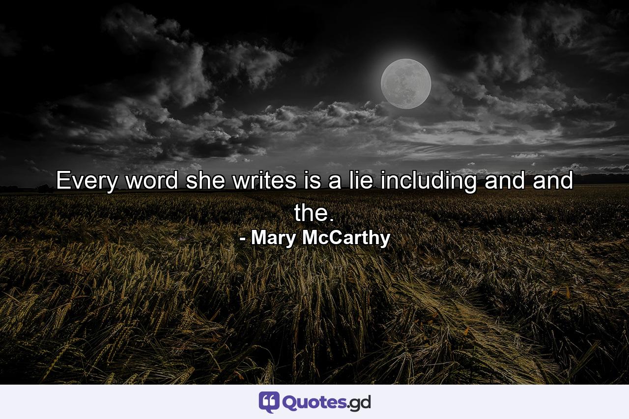 Every word she writes is a lie  including and and the. - Quote by Mary McCarthy